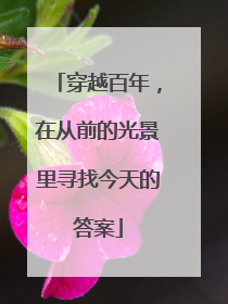 穿越百年，在从前的光景里寻找今天的答案